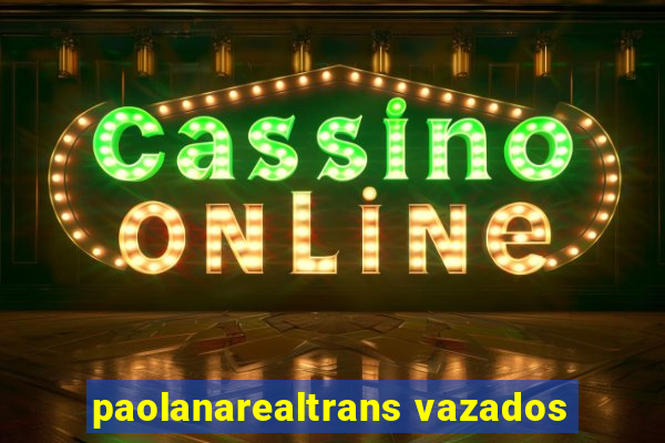 paolanarealtrans vazados